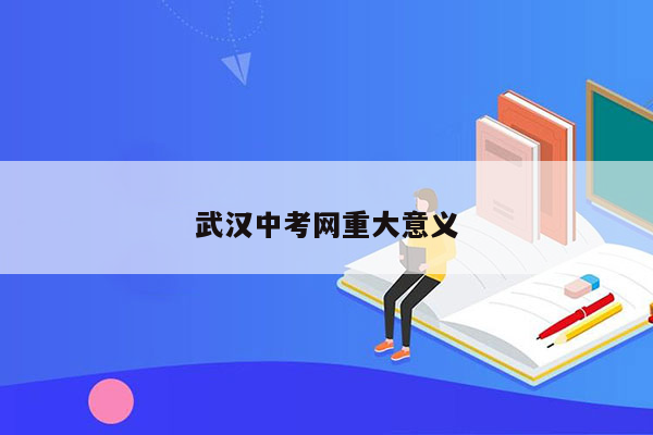 武汉中考网重大意义