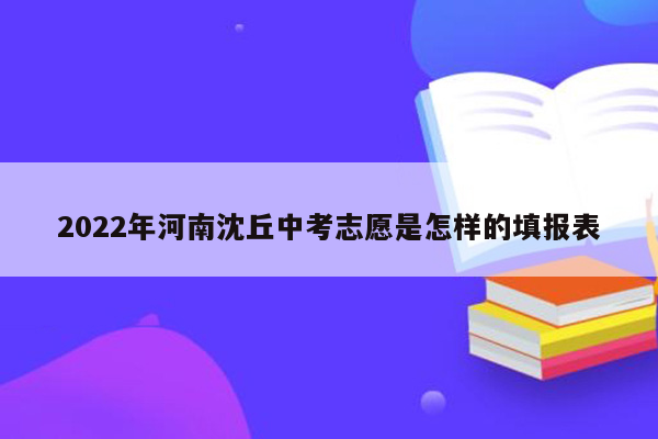 2022年河南沈丘中考志愿是怎样的填报表