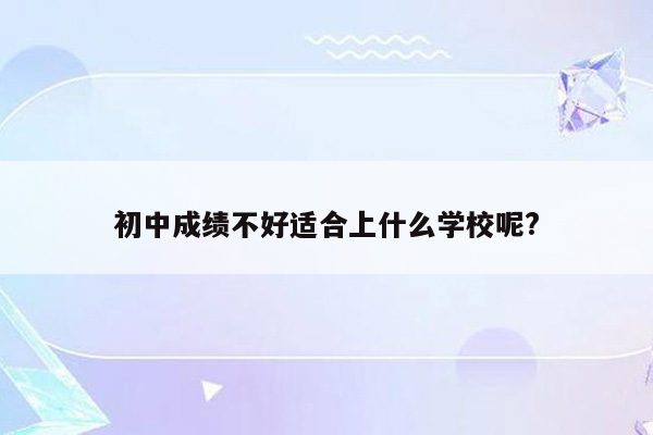 初中成绩不好适合上什么学校呢?