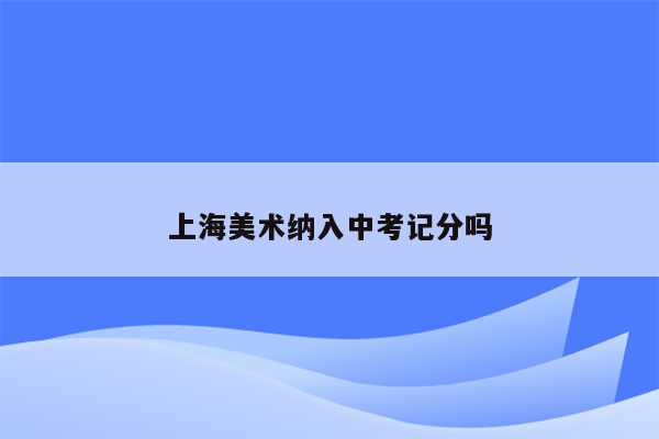 上海美术纳入中考记分吗