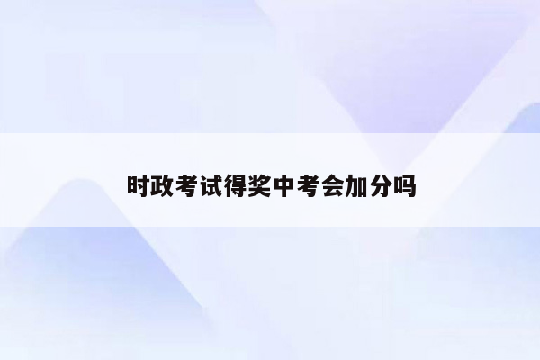 时政考试得奖中考会加分吗
