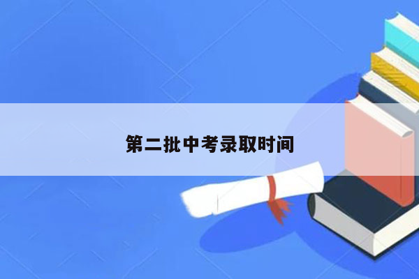 第二批中考录取时间