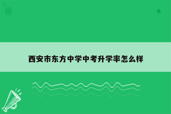 西安市东方中学中考升学率怎么样