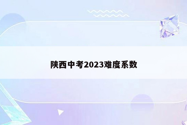 陕西中考2023难度系数