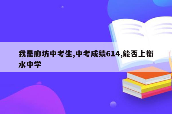 我是廊坊中考生,中考成绩614,能否上衡水中学