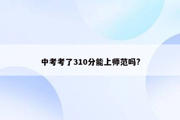 中考考了310分能上师范吗?