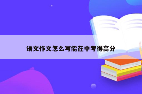 语文作文怎么写能在中考得高分