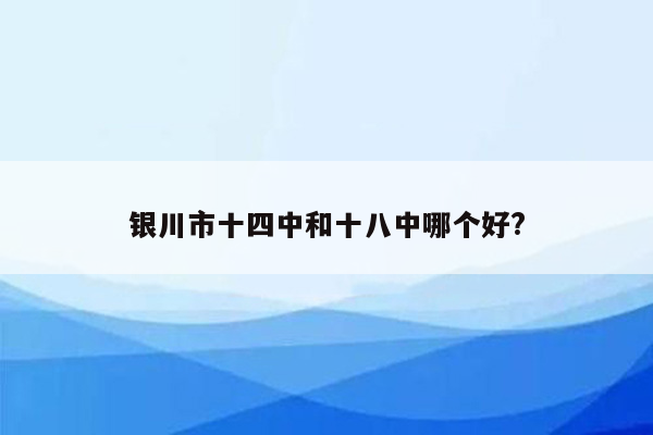 银川市十四中和十八中哪个好?