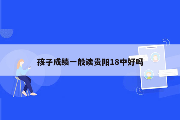 孩子成绩一般读贵阳18中好吗