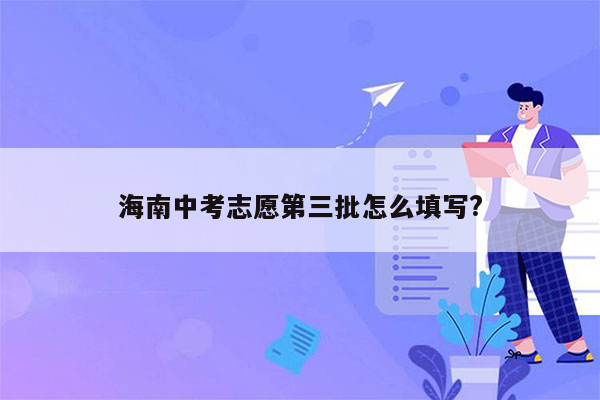 海南中考志愿第三批怎么填写?