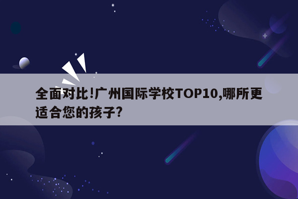 全面对比!广州国际学校TOP10,哪所更适合您的孩子?
