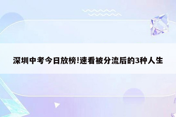 深圳中考今日放榜!速看被分流后的3种人生