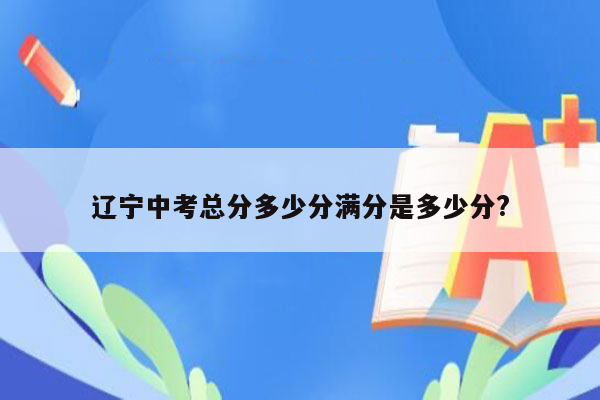 辽宁中考总分多少分满分是多少分?