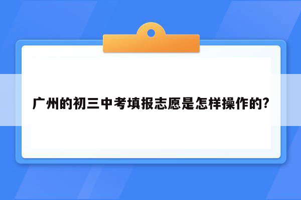 广州的初三中考填报志愿是怎样操作的?