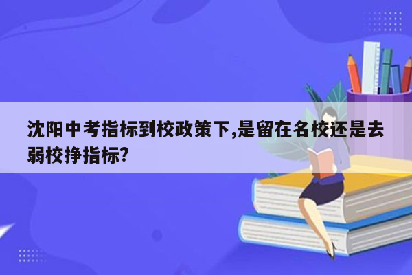 沈阳中考指标到校政策下,是留在名校还是去弱校挣指标?