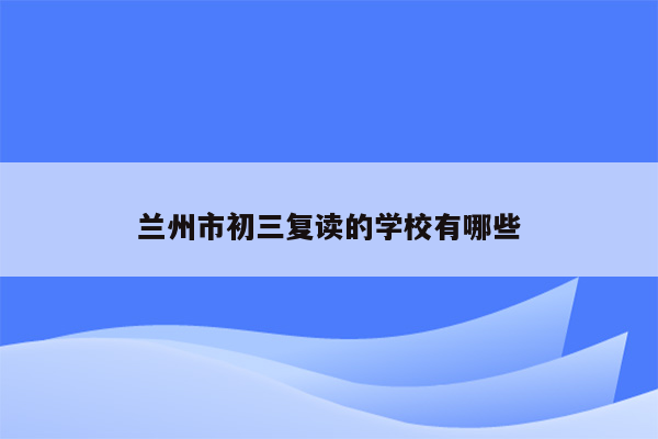 兰州市初三复读的学校有哪些