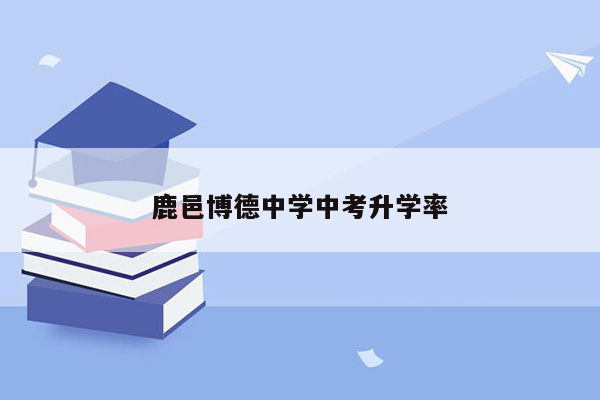 鹿邑博德中学中考升学率