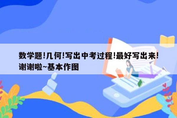 数学题!几何!写出中考过程!最好写出来!谢谢啦～基本作图