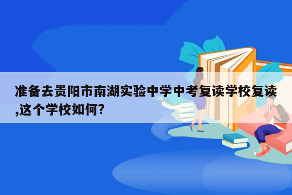 准备去贵阳市南湖实验中学中考复读学校复读,这个学校如何?
