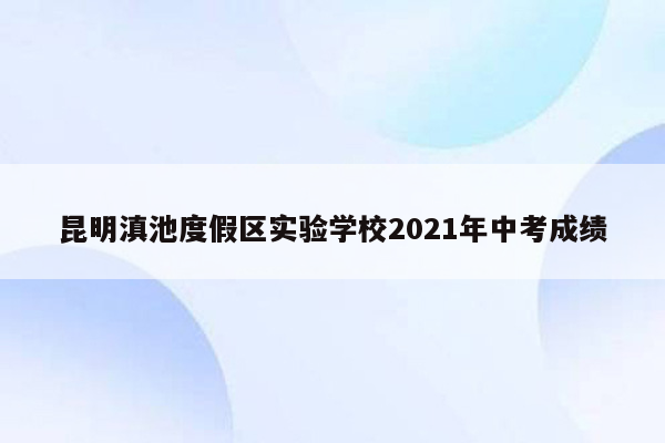 昆明滇池度假区实验学校2021年中考成绩