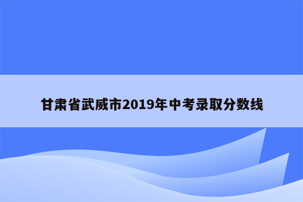 甘肃省武威市2019年中考录取分数线