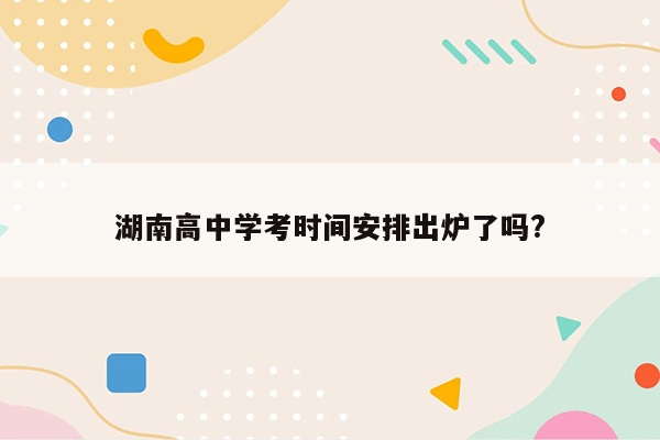 湖南高中学考时间安排出炉了吗?