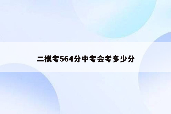 二模考564分中考会考多少分