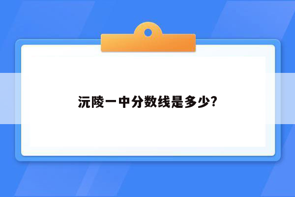 沅陵一中分数线是多少?