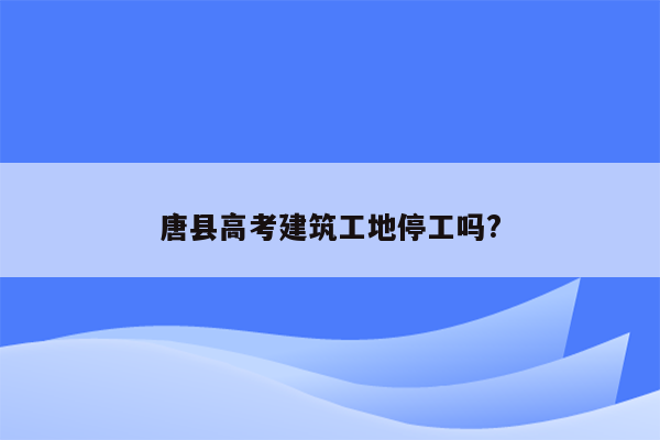 唐县高考建筑工地停工吗?