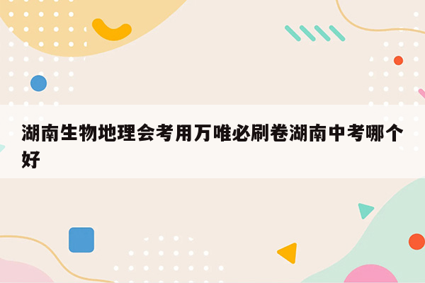 湖南生物地理会考用万唯必刷卷湖南中考哪个好