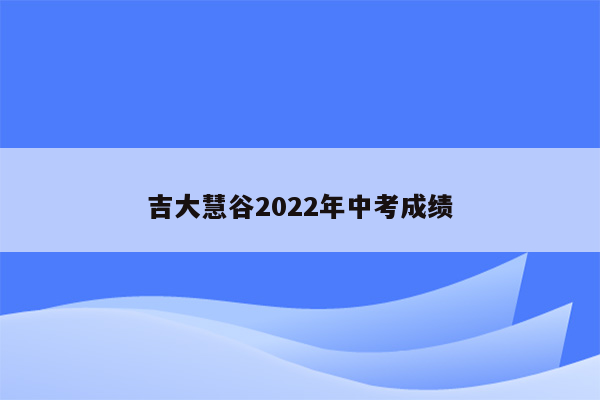 吉大慧谷2022年中考成绩