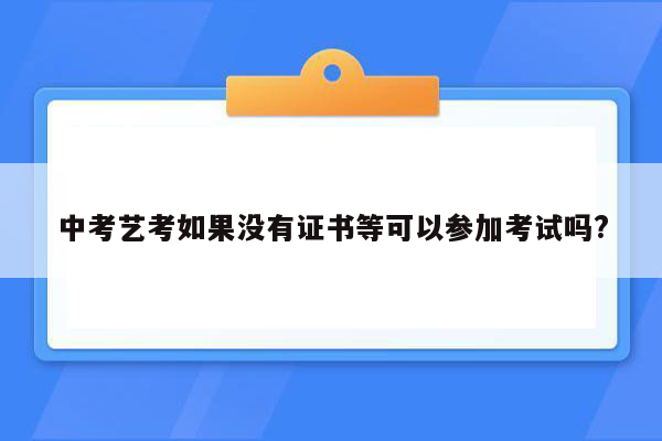 中考艺考如果没有证书等可以参加考试吗?