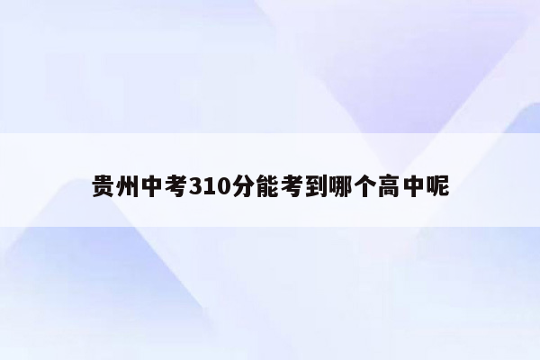 贵州中考310分能考到哪个高中呢