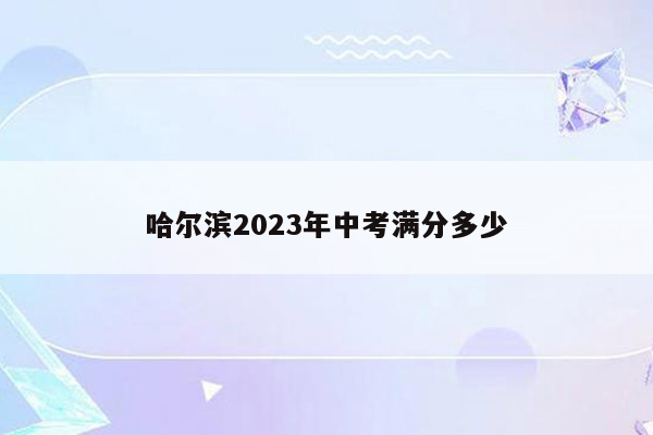 哈尔滨2023年中考满分多少