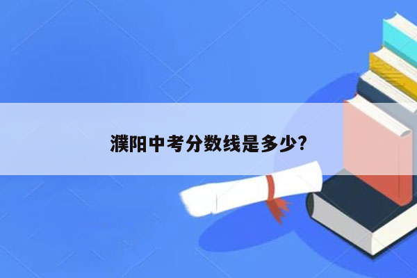 濮阳中考分数线是多少?