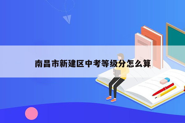 南昌市新建区中考等级分怎么算