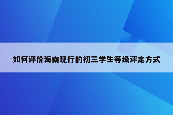 如何评价海南现行的初三学生等级评定方式