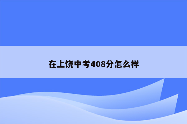 在上饶中考408分怎么样