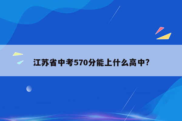江苏省中考570分能上什么高中?