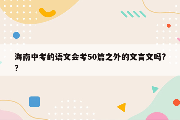 海南中考的语文会考50篇之外的文言文吗??