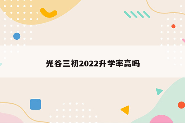 光谷三初2022升学率高吗
