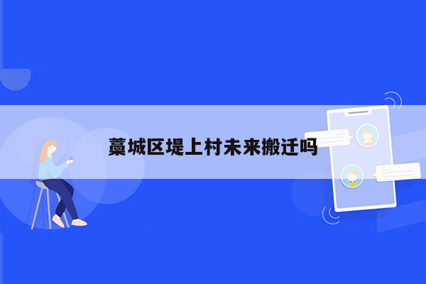 藁城区堤上村未来搬迁吗