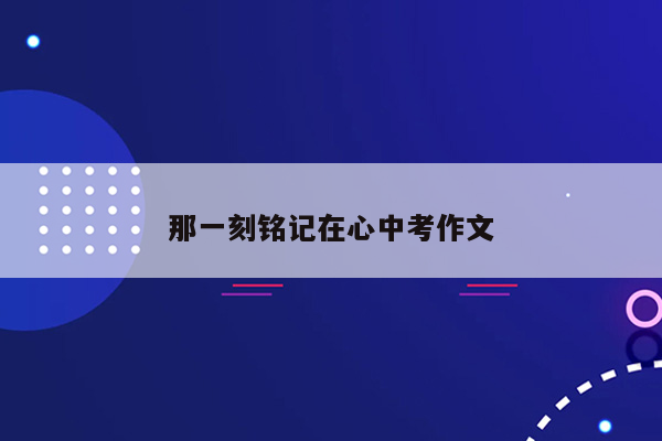 那一刻铭记在心中考作文