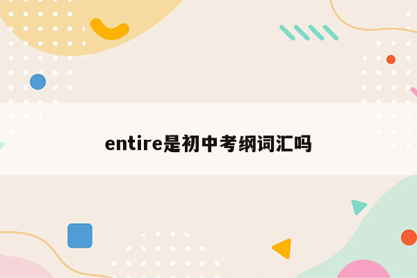 entire是初中考纲词汇吗
