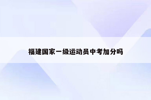 福建国家一级运动员中考加分吗