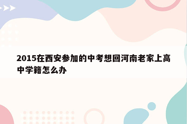 2015在西安参加的中考想回河南老家上高中学籍怎么办