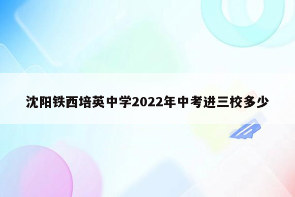 沈阳铁西培英中学2022年中考进三校多少