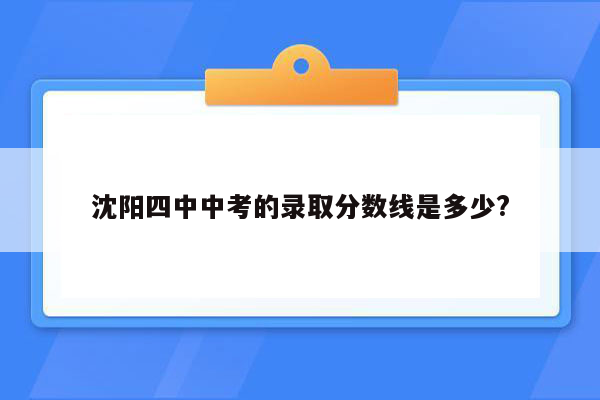沈阳四中中考的录取分数线是多少?