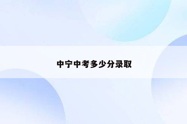 中宁中考多少分录取