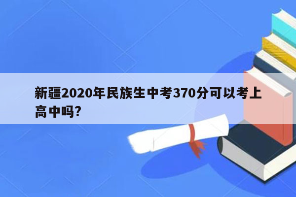 新疆2020年民族生中考370分可以考上高中吗?